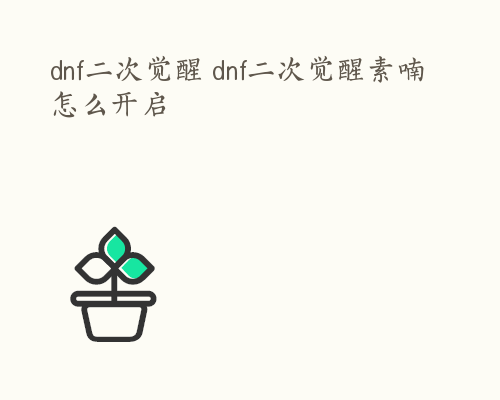 dnf二次觉醒 dnf二次觉醒素喃怎么开启