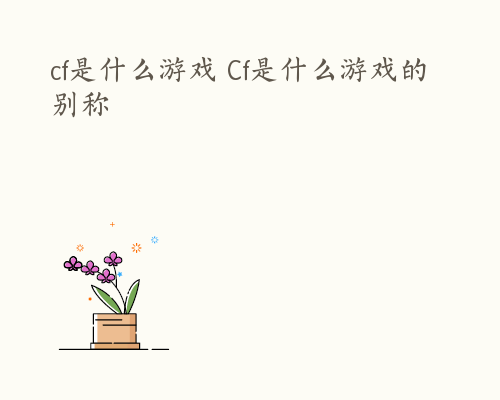 cf是什么游戏 Cf是什么游戏的别称