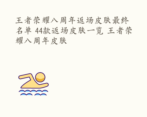 王者荣耀八周年返场皮肤最终名单 44款返场皮肤一览 王者荣耀八周年皮肤