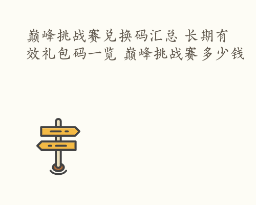 巅峰挑战赛兑换码汇总 长期有效礼包码一览 巅峰挑战赛多少钱