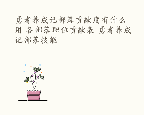 勇者养成记部落贡献度有什么用 各部落职位贡献表 勇者养成记部落技能