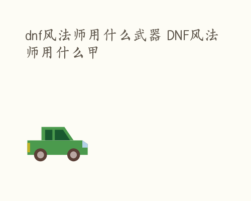 dnf风法师用什么武器 DNF风法师用什么甲