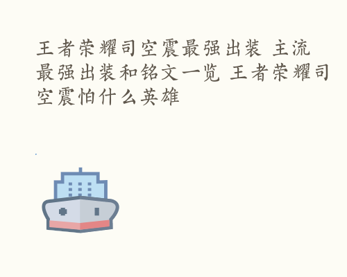 王者荣耀司空震最强出装 主流最强出装和铭文一览 王者荣耀司空震怕什么英雄