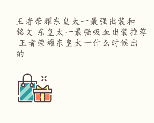 王者荣耀东皇太一最强出装和铭文 东皇太一最强吸血出装推荐 王者荣耀东皇太一什么时候出的