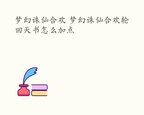 梦幻诛仙合欢 梦幻诛仙合欢轮回天书怎么加点