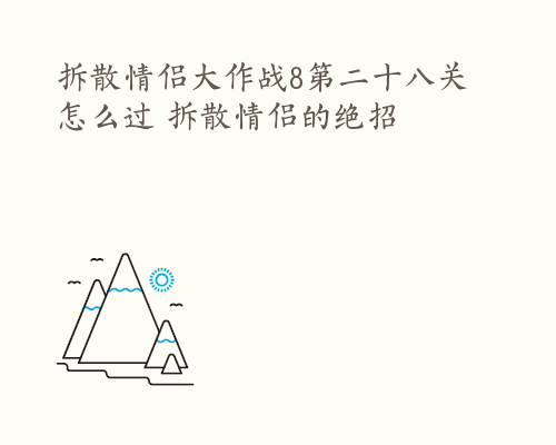 拆散情侣大作战8第二十八关怎么过 拆散情侣的绝招