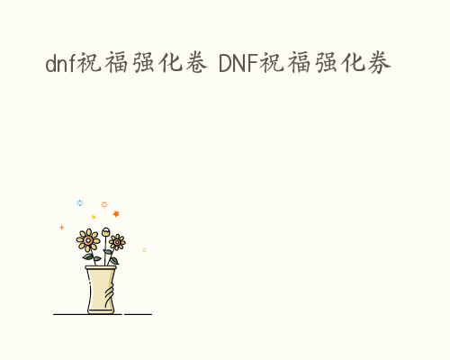 dnf祝福强化卷 DNF祝福强化券