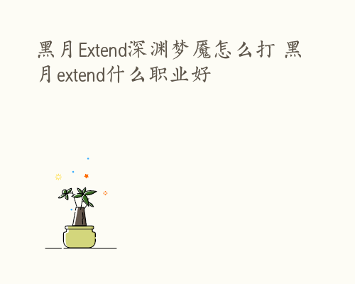 黑月Extend深渊梦魇怎么打 黑月extend什么职业好