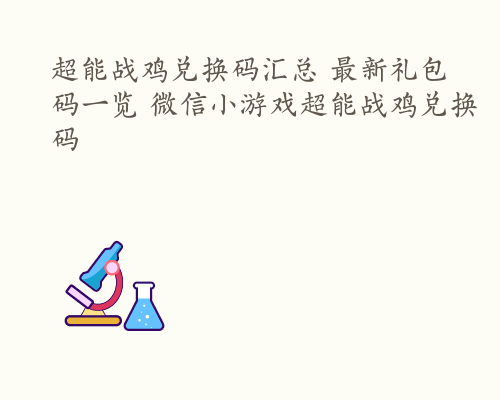 超能战鸡兑换码汇总 最新礼包码一览 微信小游戏超能战鸡兑换码