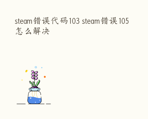 steam错误代码103 steam错误105怎么解决