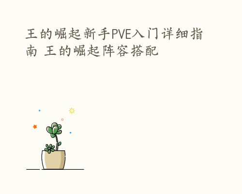 王的崛起新手PVE入门详细指南 王的崛起阵容搭配