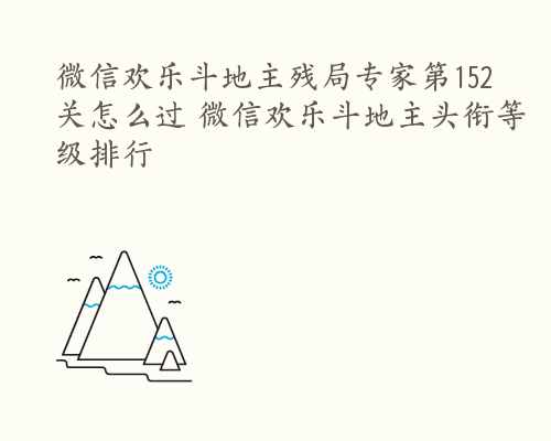 微信欢乐斗地主残局专家第152关怎么过 微信欢乐斗地主头衔等级排行