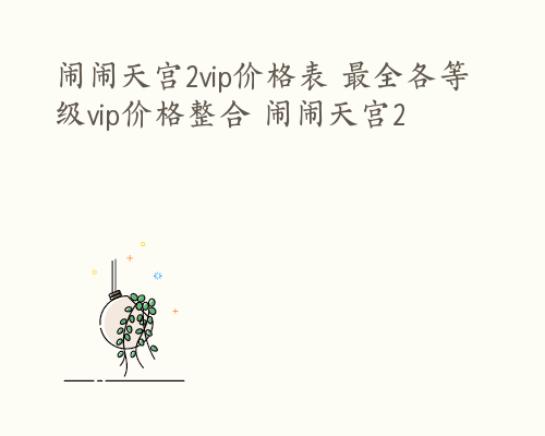 闹闹天宫2vip价格表 最全各等级vip价格整合 闹闹天宫2