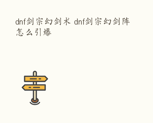 dnf剑宗幻剑术 dnf剑宗幻剑阵怎么引爆