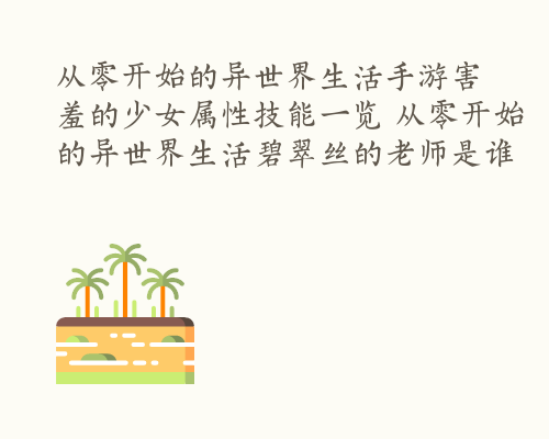 从零开始的异世界生活手游害羞的少女属性技能一览 从零开始的异世界生活碧翠丝的老师是谁