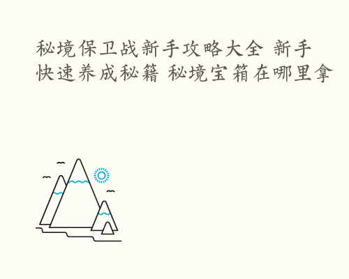 秘境保卫战新手攻略大全 新手快速养成秘籍 秘境宝箱在哪里拿