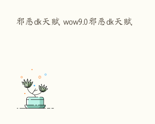 邪恶dk天赋 wow9.0邪恶dk天赋