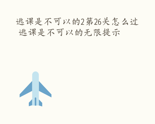 逃课是不可以的2第26关怎么过 逃课是不可以的无限提示