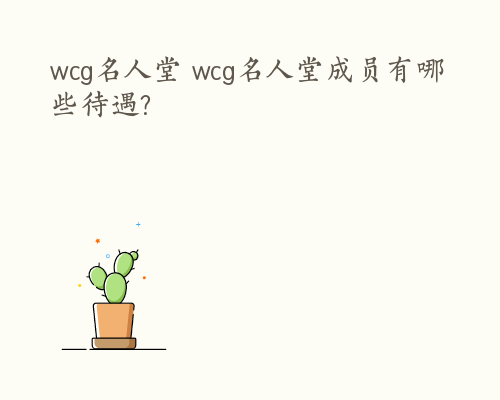 wcg名人堂 wcg名人堂成员有哪些待遇?