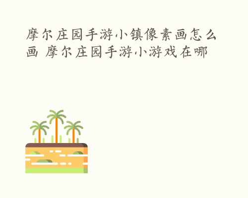 摩尔庄园手游小镇像素画怎么画 摩尔庄园手游小游戏在哪