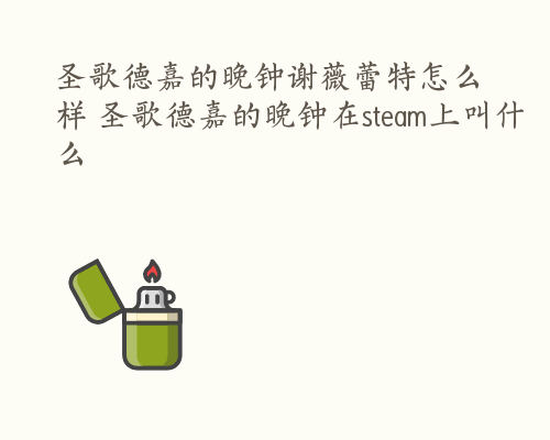 圣歌德嘉的晚钟谢薇蕾特怎么样 圣歌德嘉的晚钟在steam上叫什么