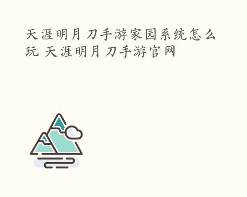 天涯明月刀手游家园系统怎么玩 天涯明月刀手游官网