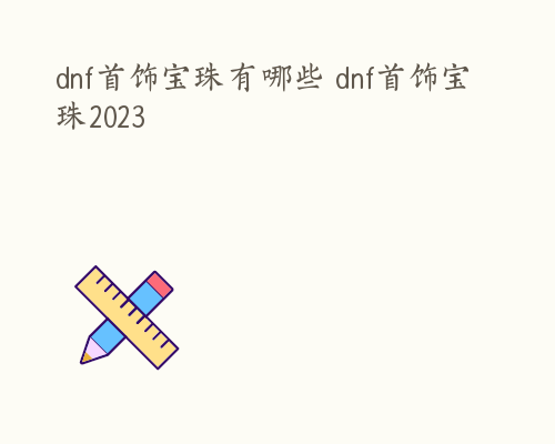 dnf首饰宝珠有哪些 dnf首饰宝珠2023