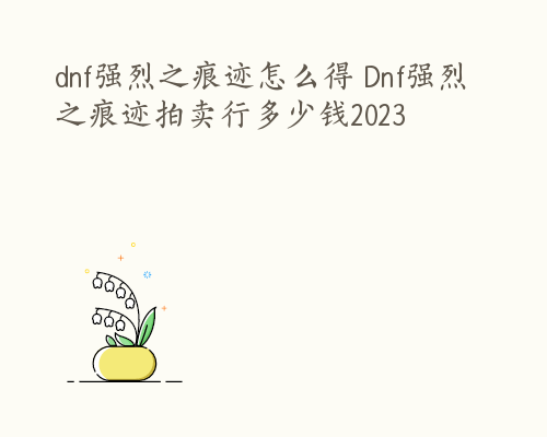 dnf强烈之痕迹怎么得 Dnf强烈之痕迹拍卖行多少钱2023