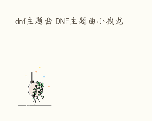 dnf主题曲 DNF主题曲小拽龙