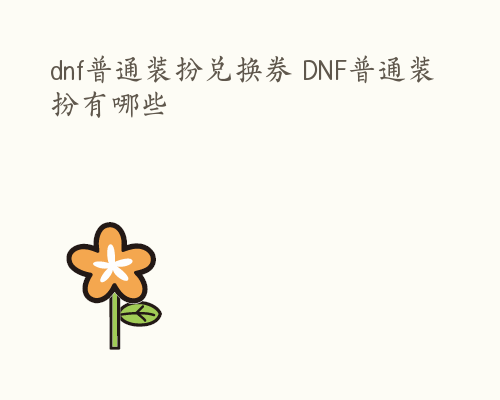 dnf普通装扮兑换券 DNF普通装扮有哪些