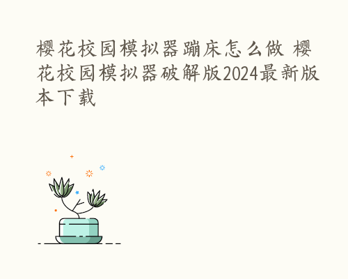 樱花校园模拟器蹦床怎么做 樱花校园模拟器破解版2024最新版本下载