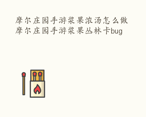 摩尔庄园手游浆果浓汤怎么做 摩尔庄园手游浆果丛林卡bug