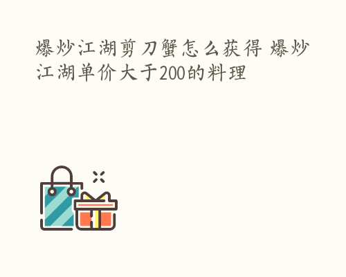 爆炒江湖剪刀蟹怎么获得 爆炒江湖单价大于200的料理