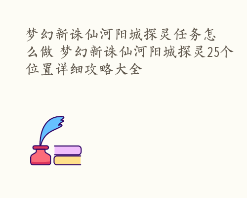 梦幻新诛仙河阳城探灵任务怎么做 梦幻新诛仙河阳城探灵25个位置详细攻略大全