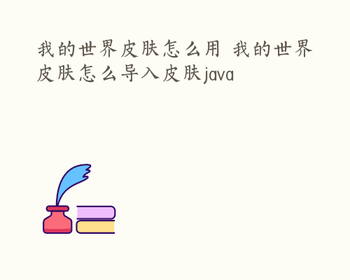 我的世界皮肤怎么用 我的世界皮肤怎么导入皮肤java