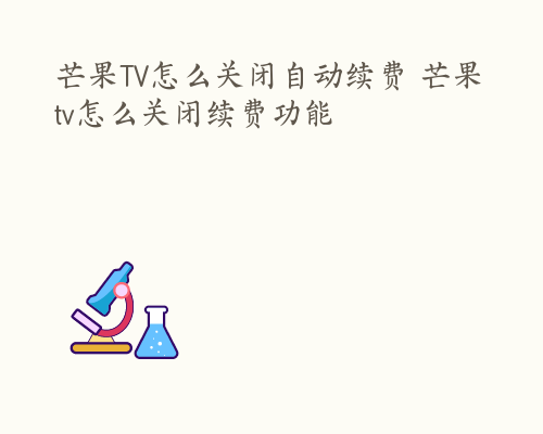 芒果TV怎么关闭自动续费 芒果tv怎么关闭续费功能