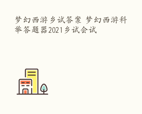 梦幻西游乡试答案 梦幻西游科举答题器2021乡试会试