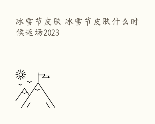 冰雪节皮肤 冰雪节皮肤什么时候返场2023