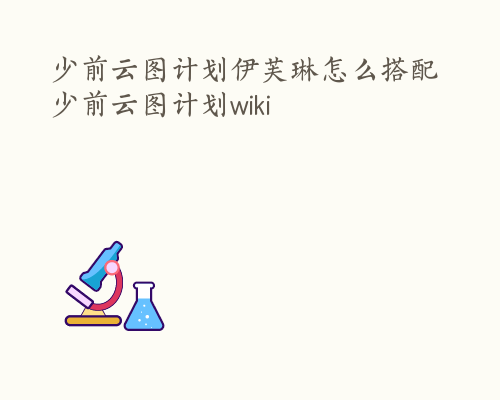 少前云图计划伊芙琳怎么搭配 少前云图计划wiki