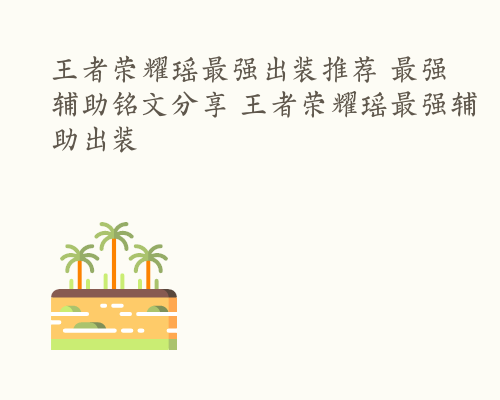 王者荣耀瑶最强出装推荐 最强辅助铭文分享 王者荣耀瑶最强辅助出装