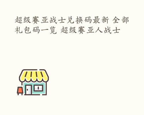 超级赛亚战士兑换码最新 全部礼包码一览 超级赛亚人战士