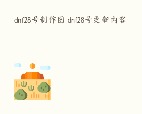 dnf28号制作图 dnf28号更新内容