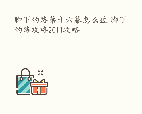 脚下的路第十六幕怎么过 脚下的路攻略2011攻略