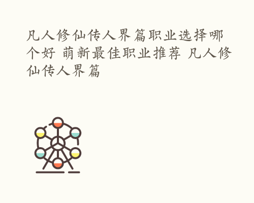 凡人修仙传人界篇职业选择哪个好 萌新最佳职业推荐 凡人修仙传人界篇