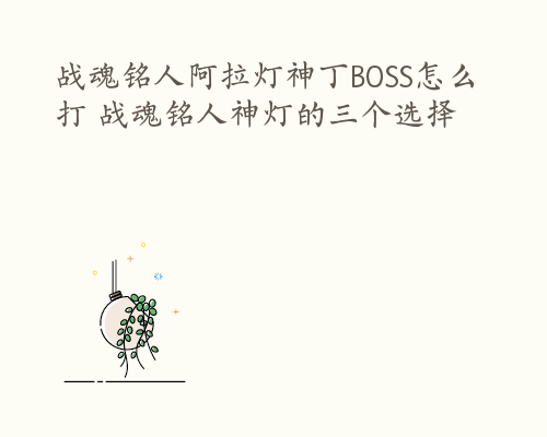 战魂铭人阿拉灯神丁BOSS怎么打 战魂铭人神灯的三个选择