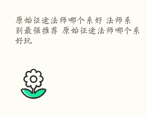 原始征途法师哪个系好 法师系别最强推荐 原始征途法师哪个系好玩