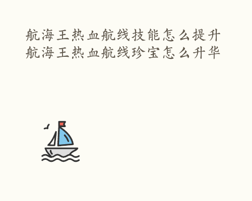 航海王热血航线技能怎么提升 航海王热血航线珍宝怎么升华