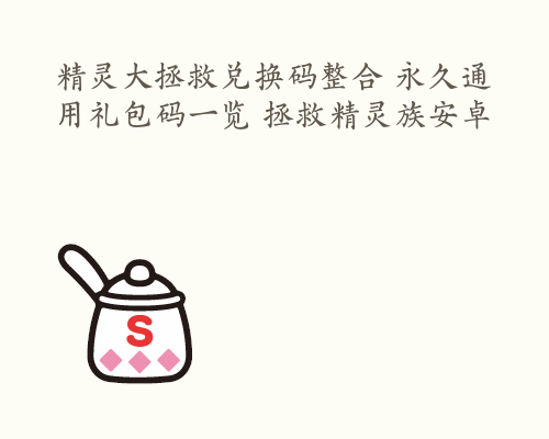 精灵大拯救兑换码整合 永久通用礼包码一览 拯救精灵族安卓