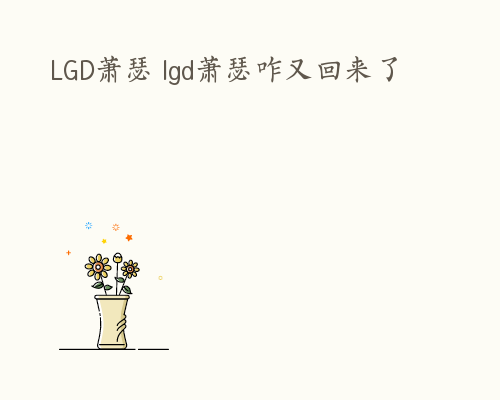 LGD萧瑟 lgd萧瑟咋又回来了