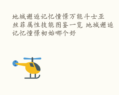 地城邂逅记忆憧憬万能斗士亚丝菲属性技能图鉴一览 地城邂逅记忆憧憬初始哪个好